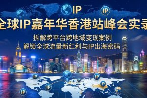 全球IP嘉年华香港站峰会实录，拆解跨平台跨地域变现案例，解锁全球流量新红利与IP出海密码