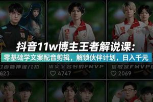 抖音11w粉博主王者荣耀解说课：零基础学文案配音剪辑，解锁伙伴计划，日入千元