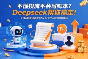 不懂投流不会写脚本?Deepseek帮你搞定!千川去同质化语言体系,抖音个人IP爆单率翻倍