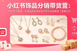 小红书饰品分销带货营:一件代发不囤货,从选品到出单全程手把手实战教学(更新5月)
