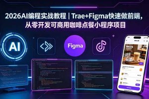 2026AI编程实战教程|Trae+Figma快速做前端,从零开发可商用咖啡点餐小程序项目