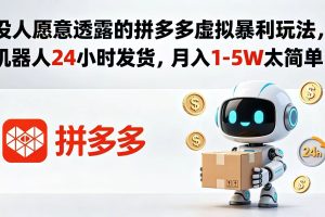 没人愿意透露的拼多多虚拟暴利玩法,机器人 24 小时发货,月入 1-5W 太简单