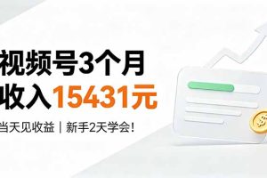 视频号3个月收入15431元，当天见收益，新手2天学会！