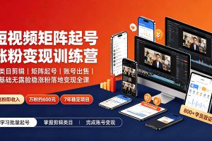 短视频矩阵起号涨粉变现训练营｜多类目剪辑·矩阵起号·账号出售，零基础无露脸稳涨粉落地变现全课