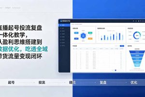 直播起号投流复盘一体化教学，从盈利思维搭建到数据优化，吃透全域带货流量变现闭环