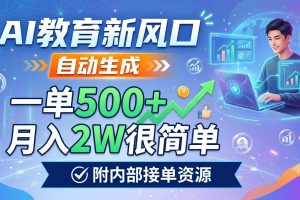 AI教育新风口,自动生成,一单500+,月入2W很简单,附内部接单资源