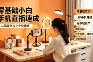 零基础小白手机直播速成,从筹备到成交完整闭环,适配苹果安卓系统,解决杂音卡顿留人难问题