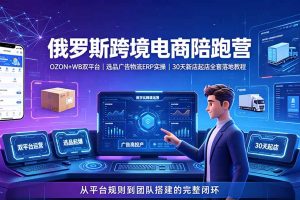 2026俄罗斯跨境电商陪跑营：OZON+WB双平台｜选品广告物流ERP实操｜30天新店起店全套落地教程