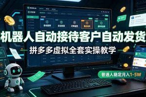 机器人自动接待客户自动发货,拼多多虚拟全套实操教学,普通人稳定月入 1-5W
