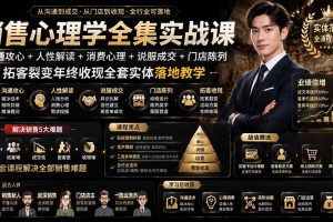 销售心理学全集实战课｜沟通攻心+人性解读+消费心理+说服成交+门店陈列，拓客裂变年终收现全套实体落地教学