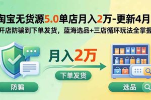 淘宝无货源5.0单店月入2万-更新2026：开店防骗到下单发货，蓝海选品+三店循环玩法全掌握