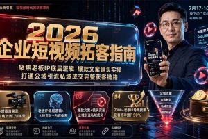 2026企业短视频拓客指南：聚焦老板IP底层逻辑，爆款文案镜头实操，打通公域引流私域成交完整获客链路