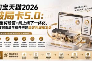 淘宝天猫2026破局卡5.0：AI重构经营+线上线下一体化，用数据看清生意并搭建稳定利润基本盘