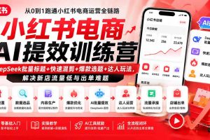 小红书电商AI提效训练营—DeepSeek批量标题+快速混剪+爆款选题+达人玩法，解决新店流量低与出单难题