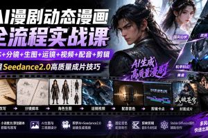 AI漫剧动态漫画全流程实战课：剧本+分镜+生图+运镜+视频+配音+剪辑，掌握Seedance2.0高质量成片技巧