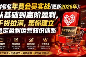 拼多多年费会员实战(更新2026年)：从基础到高阶盈利，干货拉满，帮你建立稳定盈利运营知识体系