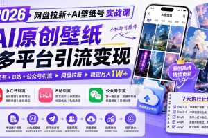 2026网盘拉新+AI壁纸号实战课：AI原创壁纸+小红书+B站+公众号引流，手机即可操作，月入1W+