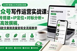 公众号写作运营实战课：账号搭建+IP定位+对标分析+AI高效撰稿，从爆款文章到流量变现全流程教学