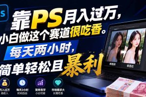 靠PS月入过万，小白做这个赛道很吃香。每天两小时，简单轻松且暴利