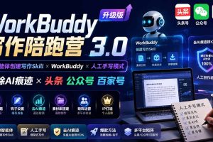 WorkBuddy写作陪跑营3.0-更新：Ai智能体创建写作Skill×WorkBuddy×人工手写模式×去除AI痕迹×头条公众号百家号